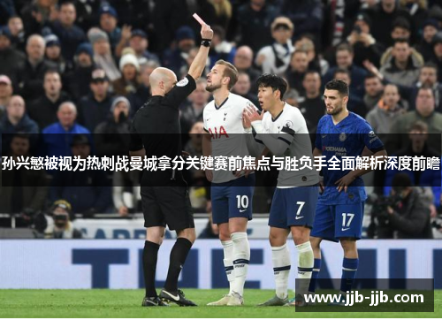 孙兴慜被视为热刺战曼城拿分关键赛前焦点与胜负手全面解析深度前瞻
