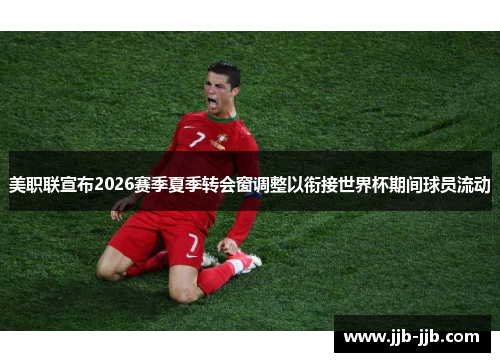 美职联宣布2026赛季夏季转会窗调整以衔接世界杯期间球员流动