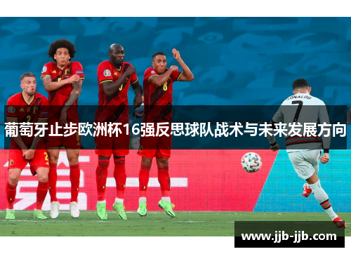 葡萄牙止步欧洲杯16强反思球队战术与未来发展方向