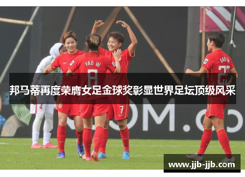 邦马蒂再度荣膺女足金球奖彰显世界足坛顶级风采
