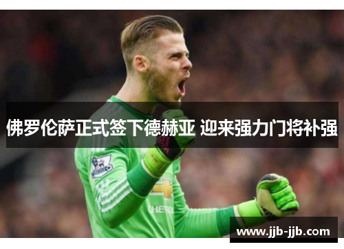 佛罗伦萨正式签下德赫亚 迎来强力门将补强