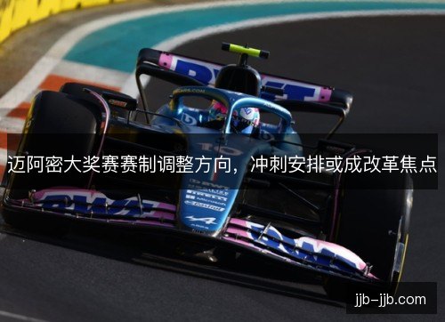 迈阿密大奖赛赛制调整方向，冲刺安排或成改革焦点