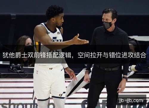 犹他爵士双前锋搭配逻辑，空间拉开与错位进攻结合