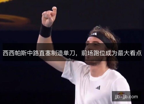 西西帕斯中路直塞制造单刀，前场跑位成为最大看点